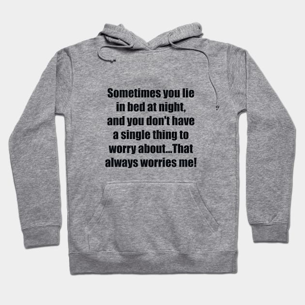 Sometimes you lie in bed at night, and you don't have a single thing to worry about...That always worries me Hoodie by BL4CK&WH1TE 